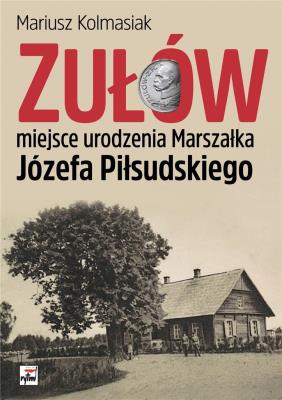 Zułów - miejsce urodzenia Marszałka Józefa Piłsudskiego. Autor: Kolmasiak Mariusz. SmakLiter.pl Okładka książki Zułów - miejsce urodzenia Marszałka Józefa Piłsudskiego