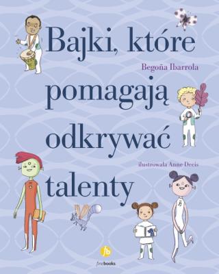 BAJKI KTÓRE POMAGAJĄ ODKRYWAĆ TALENTY. Autor: Ibarrola Begona. SmakLiter.pl Okładka książki BAJKI KTÓRE POMAGAJĄ ODKRYWAĆ TALENTY