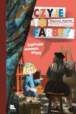 Czyje to farby? Tajemnice warsztatu artysty. Autor: Małgorzata Kwapińska (ilus, Agnieszka Zimnowodzka. SmakLiter.pl Okładka książki Czyje to farby? Tajemnice warsztatu artysty