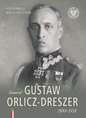Generał Gustaw Orlicz-Dreszer 1889-1936. Autor: Kardela Piotr, Kruszyński Marcin. SmakLiter.pl Okładka książki Generał Gustaw Orlicz-Dreszer 1889-1936