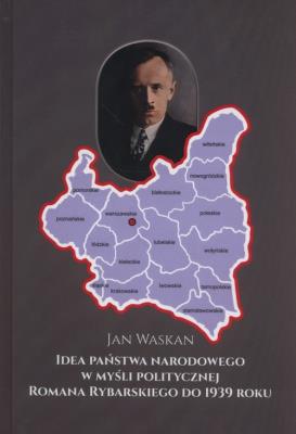 Idea państwa narodowego w myśli politycznej Romana Rybarskiego od 1939 roku. Autor: Waskan Jan. SmakLiter.pl Okładka książki Idea państwa narodowego w myśli politycznej Romana Rybarskiego od 1939 roku