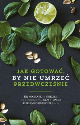 Jak nie umrzeć przedwcześnie. Przepisy. Autor: Michael Greger, Gene Stone, Robin Robertson. SmakLiter.pl Okładka książki Jak nie umrzeć przedwcześnie. Przepisy