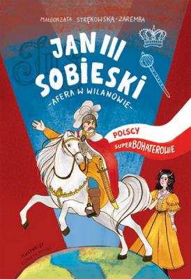 JAN III SOBIESKI POLSCY SUPERBOHATEROWIE. Autor: Małgorzata Strękowska-Zaremba. SmakLiter.pl Okładka książki JAN III SOBIESKI POLSCY SUPERBOHATEROWIE