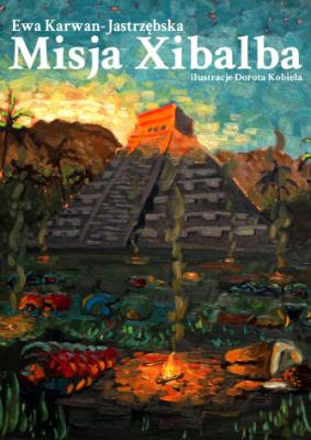 Misja Xibalba. Autor: Karwan-Jastrzębska Ewa. SmakLiter.pl Okładka książki Misja Xibalba