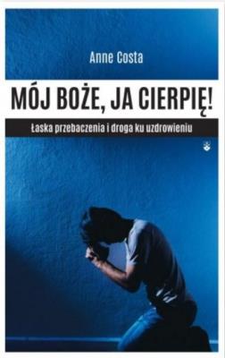 Mój Boże, ja cierpię ! Łaska przebaczenia.... Autor: Costa Marianne. SmakLiter.pl Okładka książki Mój Boże, ja cierpię ! Łaska przebaczenia...