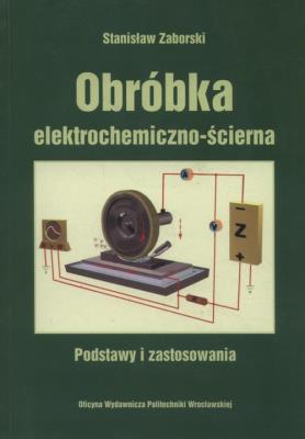 Obróbka elektrochemiczna - ścierna. Autor: Zaborski Stanisław. SmakLiter.pl Okładka książki Obróbka elektrochemiczna - ścierna