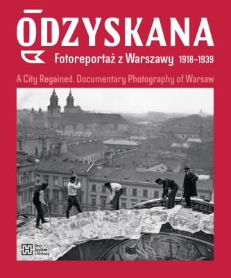 Odzyskana Fotoreportaż z Warszawy 1918-1939. Autor: Brzezińska Anna, Madoń-Mitzner Katarzyna. SmakLiter.pl Okładka książki Odzyskana Fotoreportaż z Warszawy 1918-1939