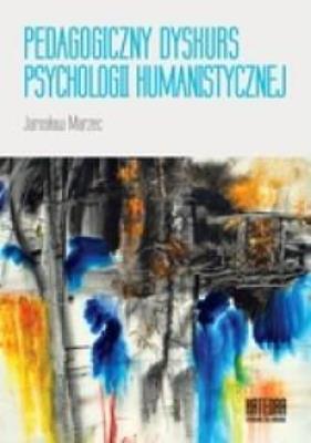 Pedagogiczny dyskurs psychologii humanistycznej. Autor: Jarosław Marzec. SmakLiter.pl Okładka książki Pedagogiczny dyskurs psychologii humanistycznej
