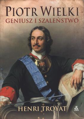 Piotr Wielki. Geniusz i szaleństwo. Autor: Henri Troyat. SmakLiter.pl Okładka książki Piotr Wielki. Geniusz i szaleństwo