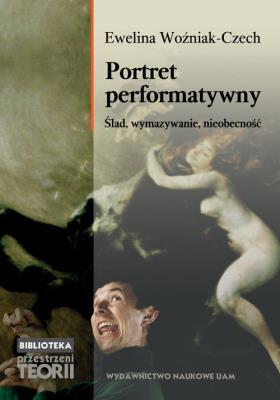 Portret performatywny. Ślad, wymazywanie, nieobecność. Autor: Woźniak-Czech Ewelina. SmakLiter.pl Okładka książki Portret performatywny. Ślad, wymazywanie, nieobecność
