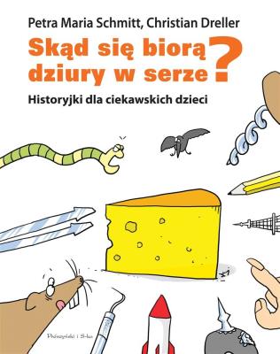 Skąd się biorą dziury w serze? w.2018. Autor: Dreller Christian, Schmitt Petra Maria. SmakLiter.pl Okładka książki Skąd się biorą dziury w serze? w.2018