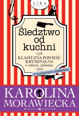 ŚLEDZTWO OD KUCHNI CZYLI KLASYCZNA POWIEŚĆ KRYMINALNA O WDOWIE ZAKONNICY I PSIE Z KULINARNYM PODTEKSTEM. Autor: KAROLINA MORAWIECKA. SmakLiter.pl Okładka książki ŚLEDZTWO OD KUCHNI CZYLI KLASYCZNA POWIEŚĆ KRYMINALNA O WDOWIE ZAKONNICY I PSIE Z KULINARNYM PODTEKSTEM