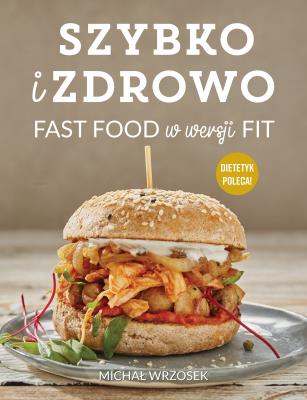 SZYBKO I ZDROWO FAST FOOD W WERSJI FIT. Autor: MICHAŁ WRZOSEK. SmakLiter.pl Okładka książki SZYBKO I ZDROWO FAST FOOD W WERSJI FIT