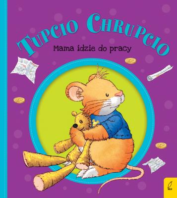 Tupcio Chrupcio. Mama idzie do pracy w.2018. Autor: Eliza Piotrowska. SmakLiter.pl Okładka książki Tupcio Chrupcio. Mama idzie do pracy w.2018