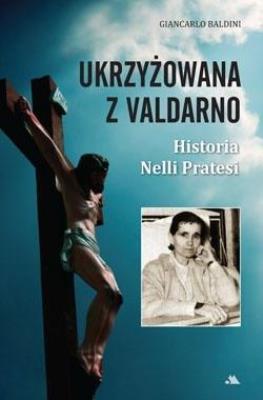 Ukrzyżowana z Valdarno. Historia Nelli Pratesi. Autor: Giancarlo Baldini. SmakLiter.pl Okładka książki Ukrzyżowana z Valdarno. Historia Nelli Pratesi