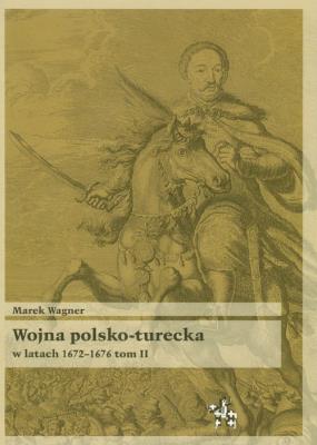 Wojna polsko turecka w latach 1672-1676 t.2. Autor: Wagner Marek. SmakLiter.pl Okładka książki Wojna polsko turecka w latach 1672-1676 t.2