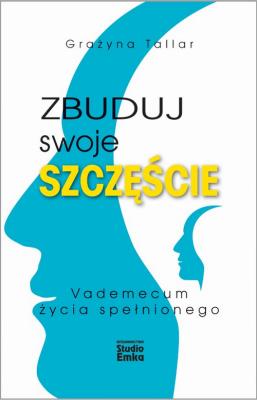 Zbuduj swoje szczęście.Vademecum życia spełnionego. Autor: Tallar Grażyna. SmakLiter.pl Okładka książki Zbuduj swoje szczęście.Vademecum życia spełnionego