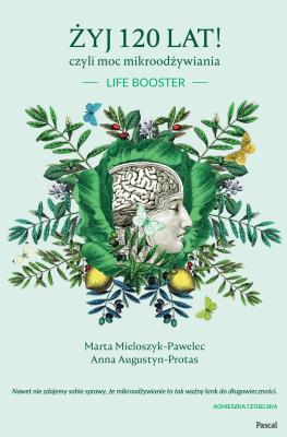 ŻYJ 120 LAT CZYLI MOC MIKROODŻYWIANIA. Autor: MARTA MIELOSZYK-PAWELEC, ANNA AUGUSTYN-PROTAS. SmakLiter.pl Okładka książki ŻYJ 120 LAT CZYLI MOC MIKROODŻYWIANIA