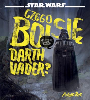 CZEGO BOI SIĘ DARTH VADER. Autor: Rex Adam. SmakLiter.pl Okładka książki CZEGO BOI SIĘ DARTH VADER