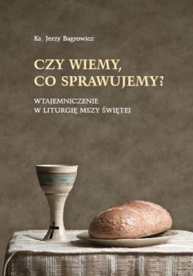 Czy wiemy, co sprawujemy?. Autor: Ks. Jerzy Bagrowicz. SmakLiter.pl Okładka książki Czy wiemy, co sprawujemy?