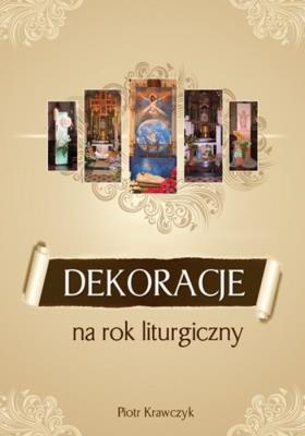 Dekoracje na rok liturgiczny. Autor: Piotr Krawczyk. SmakLiter.pl Okładka książki Dekoracje na rok liturgiczny