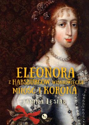 Eleonora z Habsburów Wiśniowiecka Miłość i korona. Autor: Janina Lesiak. SmakLiter.pl Okładka książki Eleonora z Habsburów Wiśniowiecka Miłość i korona
