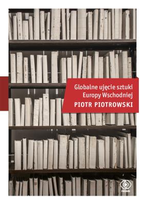 Globalne ujęcie sztuki Europy Wschodniej. Autor: Piotrowski Piotr K.. SmakLiter.pl Okładka książki Globalne ujęcie sztuki Europy Wschodniej