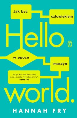 Hello world. Jak być człowiekiem w epoce maszyn. Autor: Hannah Fry, Sebastian Musielak. SmakLiter.pl Okładka książki Hello world. Jak być człowiekiem w epoce maszyn