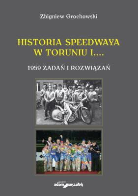 Historia speedwaya w Toruniu i....1959 zadań i rozwiązań. Autor: Grochowski Zbigniew. SmakLiter.pl Okładka książki Historia speedwaya w Toruniu i....1959 zadań i rozwiązań