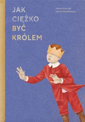 JAK CIĘŻKO BYĆ KRÓLEM. Autor: Janusz Korczak, Iwona Chmielewska. SmakLiter.pl Okładka książki JAK CIĘŻKO BYĆ KRÓLEM