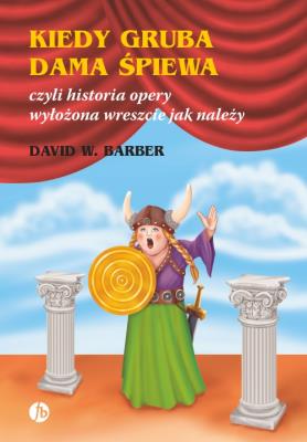 Kiedy gruba dama śpiewa czyli historia opery. Autor: Barber David W.. SmakLiter.pl Okładka książki Kiedy gruba dama śpiewa czyli historia opery