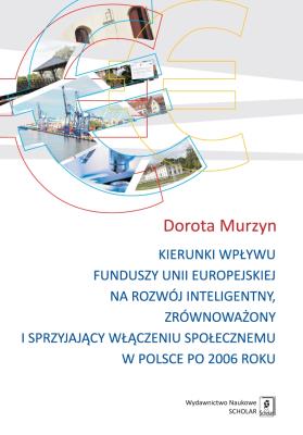 KIERUNKI WPŁYWU FUNDUSZY UNII EUROPEJSKIEJ NA ROZWÓJ INTELIGENTNY ZRÓWNOWAŻONY I SPRZYJAJĄCY WŁĄCZENIU SPOŁECZNEMU W POLSCE PO 2006 ROKU. Autor: Murzyn Dorota. SmakLiter.pl Okładka książki KIERUNKI WPŁYWU FUNDUSZY UNII EUROPEJSKIEJ NA ROZWÓJ INTELIGENTNY ZRÓWNOWAŻONY I SPRZYJAJĄCY WŁĄCZENIU SPOŁECZNEMU W POLSCE PO 2006 ROKU
