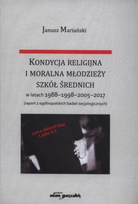 Kondycja religijna i moralna młodzieży szkół średnich w latach 1988-1998-2005-2017. Autor: Mariański Janusz. SmakLiter.pl Okładka książki Kondycja religijna i moralna młodzieży szkół średnich w latach 1988-1998-2005-2017
