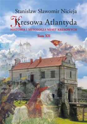 Kresowa Atlantyda Historia i mitologia miast kresowych Tom XII. Autor: Nicieja Stanisław Sławomir. SmakLiter.pl Okładka książki Kresowa Atlantyda Historia i mitologia miast kresowych Tom XII