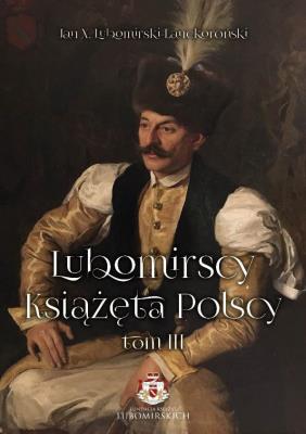 Lubomirscy. Książęta polscy. Tom 3. Autor: Jan X. Lubomirski-Lanckoroński. SmakLiter.pl Okładka książki Lubomirscy. Książęta polscy. Tom 3