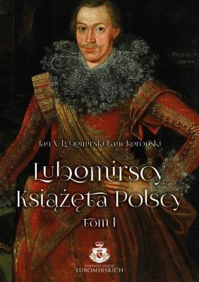 Lubomirscy. Książęta polscy Tom I. Autor: Jan X. Lubomirski-Lanckoroński. SmakLiter.pl Okładka książki Lubomirscy. Książęta polscy Tom I