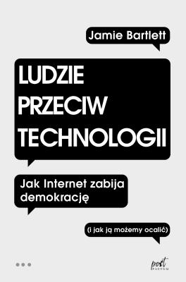 LUDZIE PRZECIW TECHNOLOGII JAK INTERNET ZABIJA DEMOKRACJĘ I JAK JĄ MOŻEMY OCALIĆ. Autor: JAMIE BARTLETT. SmakLiter.pl Okładka książki LUDZIE PRZECIW TECHNOLOGII JAK INTERNET ZABIJA DEMOKRACJĘ I JAK JĄ MOŻEMY OCALIĆ