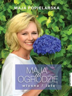 Maja w ogrodzie. Wiosna/lato. Autor: Maja  Popielarska. SmakLiter.pl Okładka książki Maja w ogrodzie. Wiosna/lato