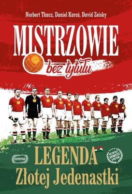 Mistrzowie bez tytułu Legenda Złotej Jedenastki. Autor: Tkacz Norbert, Daniel Karaś, David Zeisky. SmakLiter.pl Okładka książki Mistrzowie bez tytułu Legenda Złotej Jedenastki