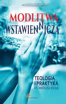 Modlitwa Wstawiennicza. Teologia i praktyka. Autor: Ks. Mateusz Kicka. SmakLiter.pl Okładka książki Modlitwa Wstawiennicza. Teologia i praktyka
