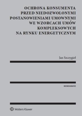 Okładka książki Ochrona konsumenta przed niedozwolonymi postanowieniami umownymi we wzorcach umów kompleksowych na rynku energetycznym