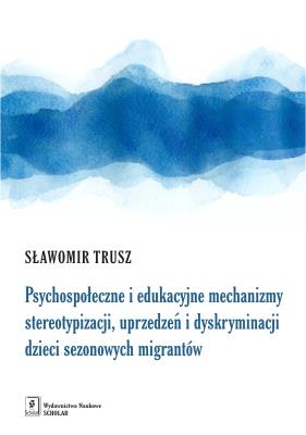 Okładka książki PSYCHOSPOŁECZNE I EDUKACYJNE MECHANIZMY STEREOTYPIZACJI UPRZEDZEŃ I DYSKRYMINACJI DZIECI SEZONOWYCH IMIGRANTÓW