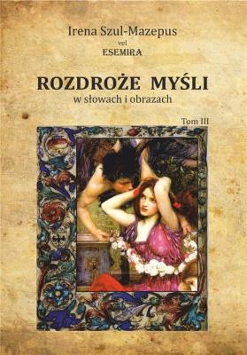 Rozdroże myśli w słowach i obrazach. Tom 3. Autor: Irena Szul-Mazepus vel Esemira. SmakLiter.pl Okładka książki Rozdroże myśli w słowach i obrazach. Tom 3