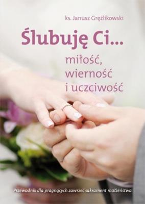 Ślubuję Ci...miłość,wierność i uczciwość. Autor: Ks. Janusz Gręźlikowski. SmakLiter.pl Okładka książki Ślubuję Ci...miłość,wierność i uczciwość