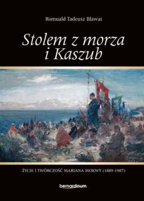 Stolem z morza i Kaszub. Życie i twórczość Mariana Mokwy (1889-1987). Autor: Romuald Tadeusz Bławat. SmakLiter.pl Okładka książki Stolem z morza i Kaszub. Życie i twórczość Mariana Mokwy (1889-1987)