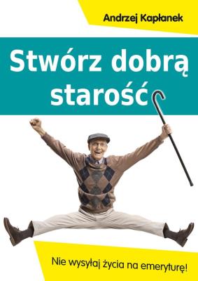 Stwórz dobrą starość. Autor: Andrzej Kapłanek. SmakLiter.pl Okładka książki Stwórz dobrą starość