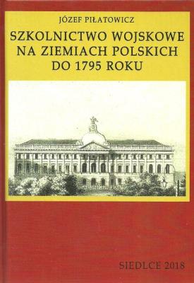 Szkolnictwo wojskowe na ziemiach polskich do 1795 roku. Autor: Piłatowicz Józef. SmakLiter.pl Okładka książki Szkolnictwo wojskowe na ziemiach polskich do 1795 roku