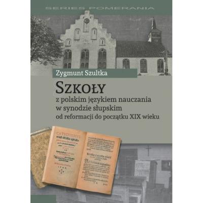 Szkoły z polskim językiem nauczania w synodzie słupskim od reformacji do początku XIX wieku. Autor: Szultka Zygmunt. SmakLiter.pl Okładka książki Szkoły z polskim językiem nauczania w synodzie słupskim od reformacji do początku XIX wieku