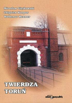 Twierdza Toruń. Autor: Giętkowski Mirosław, Karpus Zbigniew, Rezmer Waldemar. SmakLiter.pl Okładka książki Twierdza Toruń