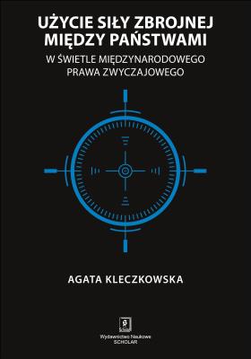 Okładka książki UŻYCIE SIŁY ZBROJNEJ MIĘDZY PAŃSTWAMI W ŚWIETLE MIĘDZYNARODOWEGO PRAWA ZWYCZAJOWEGO